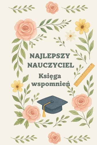 Najlepszy Nauczyciel. Księga Wspomnień: Osobisty Album od Uczniów z Miejscem na Wpisy, Podziękowania i Podpisy. Wyjątkowa Pamiątka na Zakończenie Roku ... Emeryturę, która Zostanie w Sercu na Zawsze.