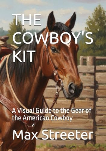 THE COWBOY'S KIT: A Visual Guide to the Gear of the American Cowboy