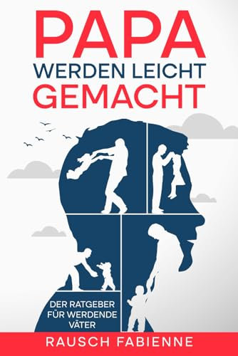 Papa werden leicht gemacht: Der Ratgeber für werdende Väter