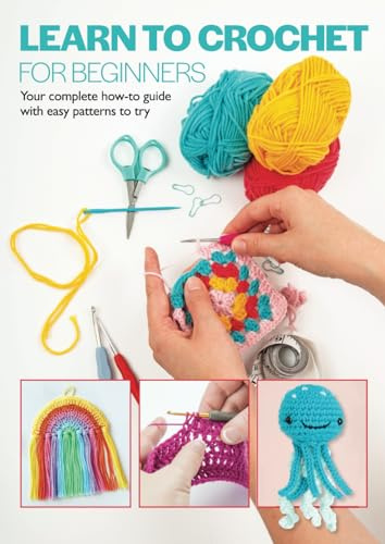 Learn To Crochet For Beginners: Your complete how-to guide with easy patterns to try