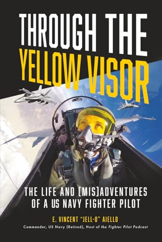 Through the Yellow Visor: The Life and (Mis)Adventures of a US Navy Fighter Pilot