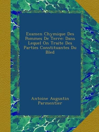 Examen Chymique Des Pommes De Terre: Dans Lequel On Traite Des Parties Constituantes Du Bled