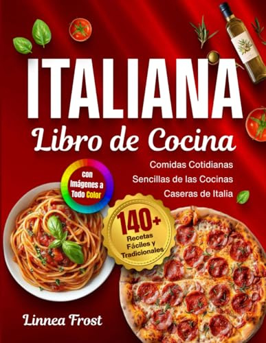 Libro de Cocina Italiana con Imágenes a Todo Color: 140+ Recetas Fáciles y Tradicionales – Comidas Cotidianas Sencillas de las Cocinas Caseras de Italia