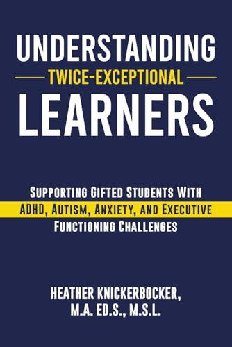 Understanding Twice- Exceptional Learners: Supporting Gifted Students With ADHD, Autism, Anxiety, and Executive Functioning Challenges