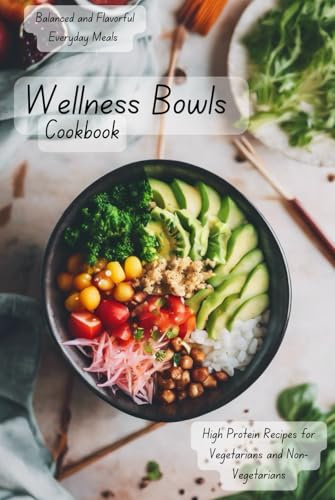Wellness Bowls Cookbook: Balanced and Flavorful Everyday Meals | High Protein Recipes for Vegetarians and Non-Vegetarians
