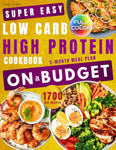 Low Carb, High Protein Cookbook on a Budget: 1700 Days of Delicious and Affordable Meals to Bulk Your Body Without Emptying Your Wallet. 2-Month Meal Plan