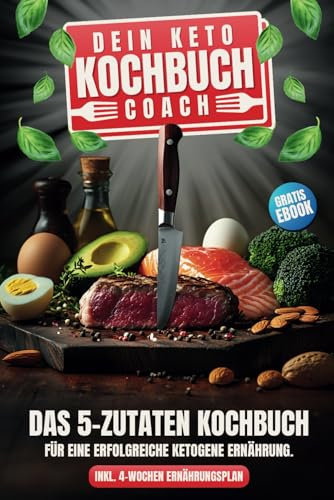 Keto-Kochbuch-Coach – Dein Weg zur erfolgreichen ketogenen Ernährung: 5-Zutaten-Rezepte & 4-Wochen-Ernährungsplan für deine Diät