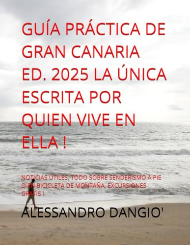 GUÍA PRÁCTICA DE GRAN CANARIA ED. 2025 LA ÚNICA ESCRITA POR QUIEN VIVE EN ELLA !: NOTICIAS ÚTILES, TODO SOBRE SENDERISMO A PIE O EN BICICLETA DE MONTAÑA, EXCURSIONES GRATIS !