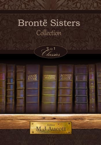 Brontë Sisters Collection: 'Jane Eyre', 'Wuthering Heights' & 'Agnes Grey' Set In One Single Book Volume | One Novel By Each Of The Sisters [Each book in collection is unabr.]