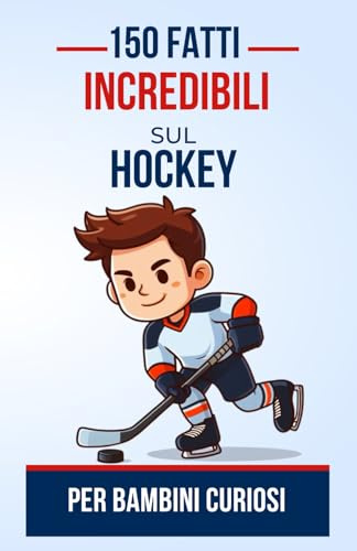 150 Fatti Incredibili sul Hockey per Bambini Curiosi: Scopri l'affascinante mondo dell'hockey | Il regalo perfetto per adolescenti, ragazzi o ragazze dai 4 ai 12 anni