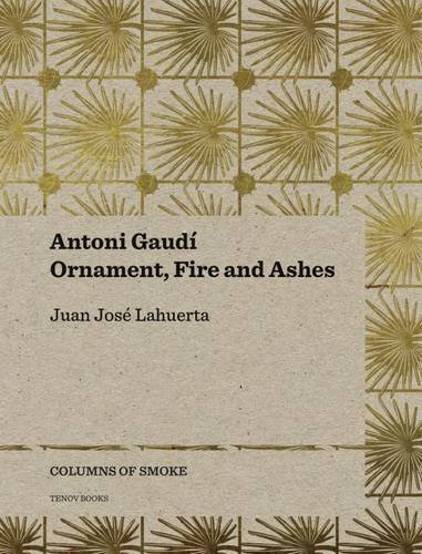 Antoni Gaudí: Ornament, Fire and Ashes (Columns of Smoke) by Juan José Lahuerta (2016-05-15)