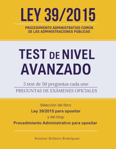 Ley 39/2015 – Test de nivel avanzado: Preguntas de exámenes oficiales - 5 test de 50 preguntas cada uno, seleccionadas del libro Ley 39/2015 para ... Procedimiento Administrativo para opositar