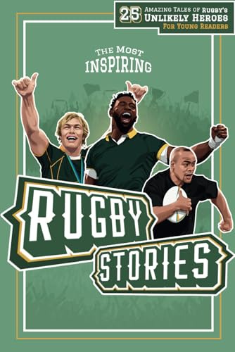 The Most Inspiring Rugby Stories For Young Readers: 25 Amazing Tales of Rugby’s Unlikely Heroes, Greatest Comebacks, Unforgettable Moments and Many More…