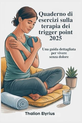 Quaderno di esercizi sulla terapia dei trigger point 2025: Una guida dettagliata per vivere senza dolore