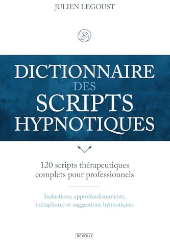 Dictionnaire des scripts hypnotiques: 120 scripts thérapeutiques complets pour professionnels : inductions, approfondissements, métaphores et suggestions hypnotiques