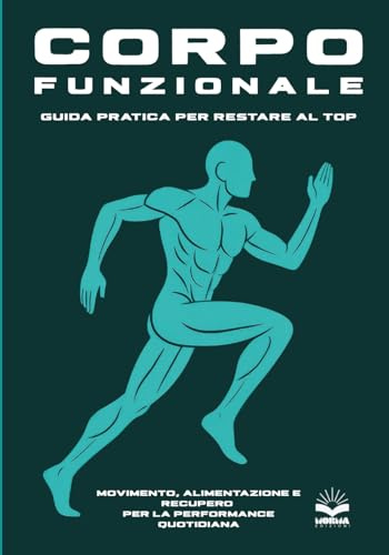 Corpo Funzionale: Guida Pratica per Restare al Top: Movimento, alimentazione e recupero per la performance quotidiana