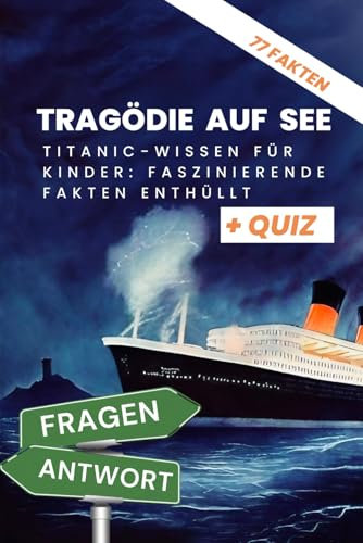 Tragödie Auf See - Titanic: Wissen für Kinder: Faszinierende Fakten enthüllt: Kompetentes Sachwissen mit Frage und Antworten, die dich zum Titanic-Junior-Experten machen .Für Kinder ab 6 Jahren + Quiz