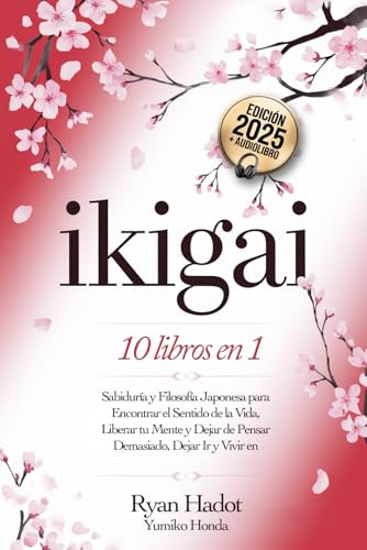IKIGAI: 10 LIBROS EN 1: Sabiduría y Filosofía Japonesa para Encontrar el Sentido de la Vida, Liberar tu Mente y Dejar de Pensar Demasiado, Dejar Ir y Vivir en Armonía con uno Mismo. +AUDIOLIBRO
