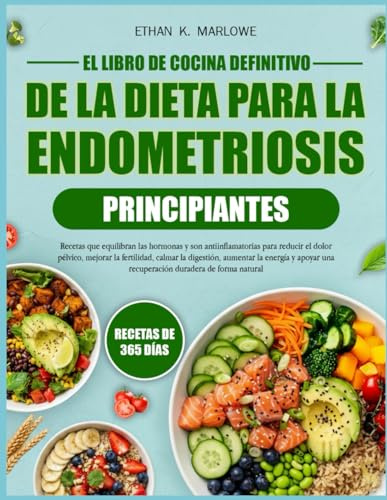 EL LIBRO DE COCINA DEFINITIVO DE LA DIETA PARA LA ENDOMETRIOSIS PRINCIPIANTES: Recetas que equilibran las hormonas y son antiinflamatorias para ... mejorar la fertilidad, calmar la digestión