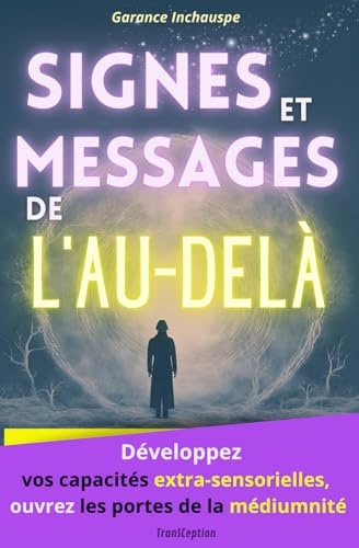 Signes et Messages de l'au-delà: Développez vos capacités extra-sensorielles, ouvrez les portes de la médiumnité pour recevoir les messages de vos guides