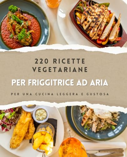Ricettario vegetariano per friggitrice ad aria: 220 ricette facili e veloci: Dall'antipasto al dolce: il ricettario vegetariano per ogni occasione