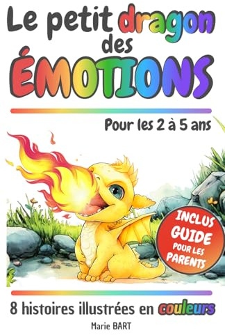 Le petit dragon des émotions: 8 histoires illustrées pour aider votre enfant à découvrir et à gérer ses émotions. Un livre des émotions dès 2 ans, avec un guide pratique pour les parents