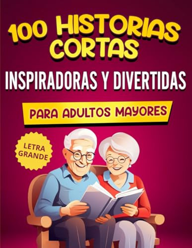 100 Historias Cortas Inspiradoras Y Divertidas Para Adultos Mayores: Cuentos Fáciles De Leer Que Provocan Risas, Evocan Recuerdos Y Estimulan La Mente