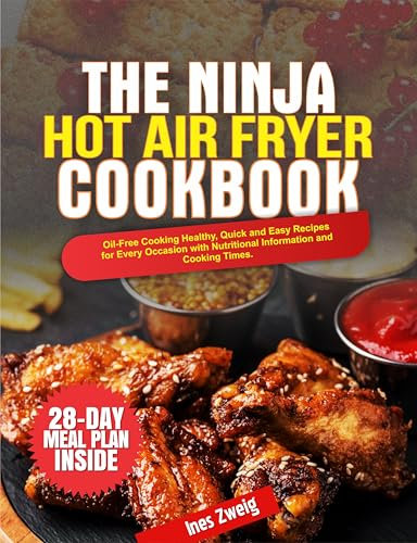 THE NINJA HOT AIR FRYER COOKBOOK: Oil-Free Cooking Healthy, Quick and Easy Recipes for Every Occasion with Nutritional Information and Cooking Times.