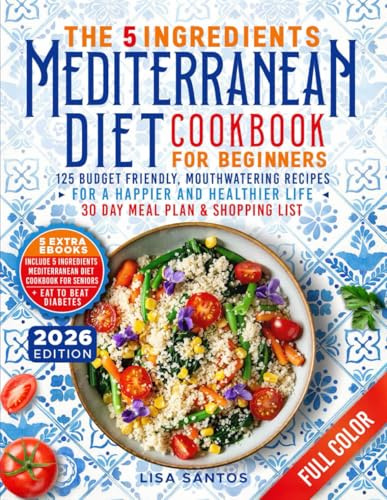 The 5 Ingredients Mediterranean Diet Cookbook for Beginners: 125 Budget-Friendly, Mouthwatering recipes for a Happier and Healthier life (Incl. 30 day ... (The 5 Ingredients Cookbooks for Beginners)