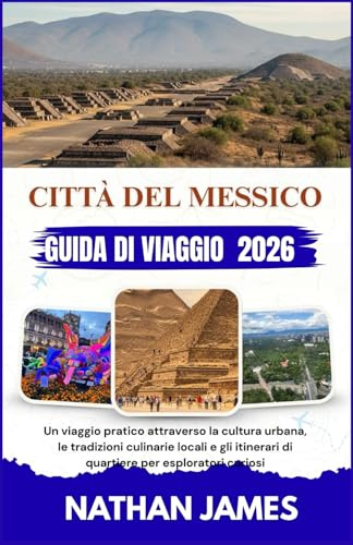 CITTÀ DEL MESSICO GUIDA DI VIAGGIO 2026: Un viaggio pratico attraverso la cultura urbana, le tradizioni culinarie locali e gli itinerari di quartiere per esploratori curiosi