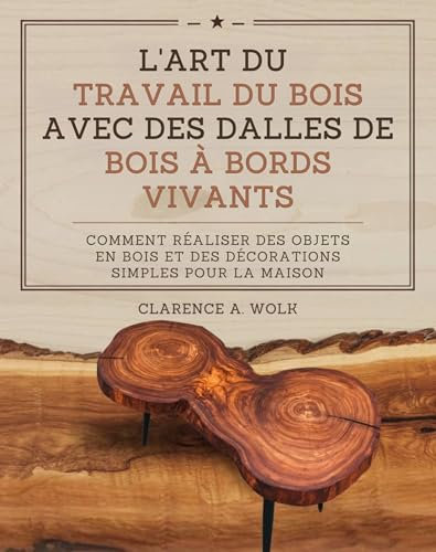 L'art du travail du bois avec des dalles de bois à bords vivants: Comment réaliser des objets en bois et des décorations simples pour la maison