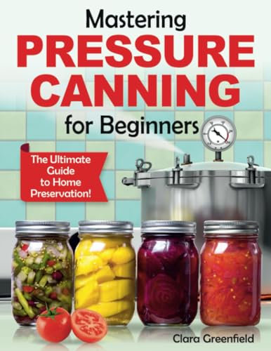 Mastering Pressure Canning For Beginners: The Ultimate Guide to Home Preservation! Tips, and USDA-Approved Recipes
