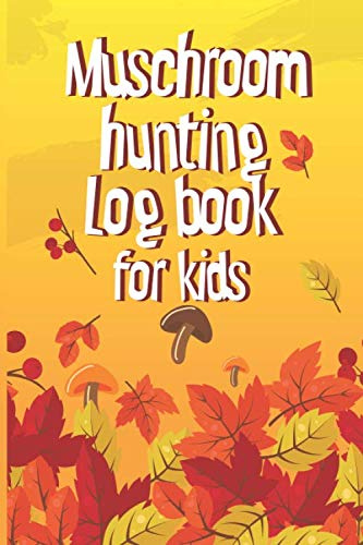 Mushrooms Hunting Log Book for Kids: Record Details about Mushroom Foraging Adventures