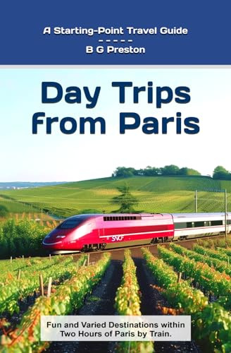 Day Trips from Paris: Fun and Varied Destinations Within Two Hours of Paris by Train (Starting-Point Travel Guides)