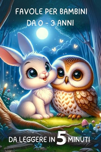 Storie della buonanotte di 5 minuti: 30 favole della buonanotte per bambini fino a 3 anni - Fantastiche storie Illustrate a Colori per Momenti di Coccole, Dolci Sogni e Prezioni Insegnamenti