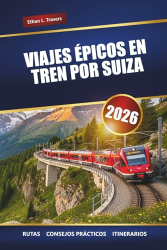 VIAJES ÉPICOS EN TREN POR SUIZA 2026: Explore rutas de trenes panorámicos, consejos de viaje, itinerarios y los principales destinos de Suiza