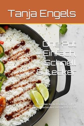 One Pot – Einfach, Schnell & Lecker: Entdecken Sie die Revolution in Ihrer Küche – kochen war noch nie so einfach!