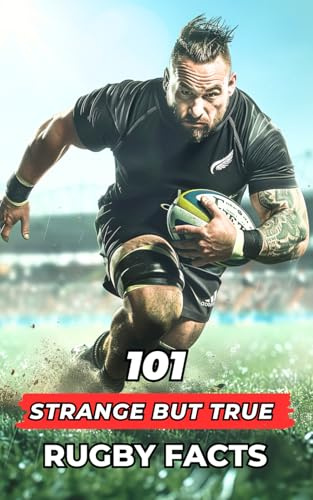 101 Strange But True Rugby Facts: Incredible and Surprising Events