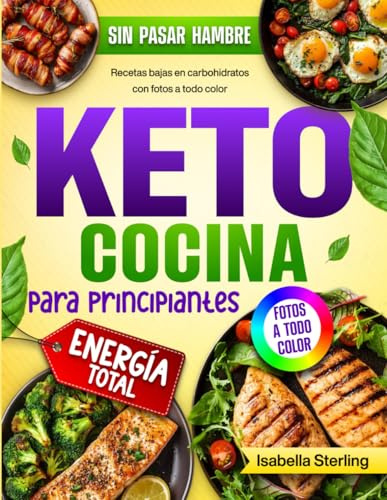 Cocina Keto para Principiantes: Recetas bajas en carbohidratos rápidas y fáciles con fotos a todo color. Transforma tu cuerpo y recupera tu energía sin pasar hambre