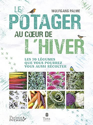 Le potager au cœur de l'hiver - Autonomie sans chauffage avec 70 légumes frais, résistants au gel à cultiver en pot, terrasse ou jardin
