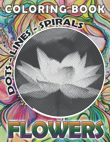Flowers Dots Lines Spirals Coloring Book: Fabulous Coloring Pages With Spiroglyphics Art For All Ages With Unique, Easy And Relaxing Design