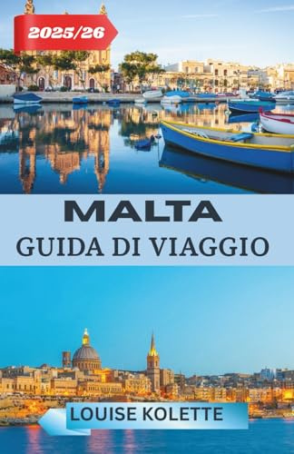 MALTA GUIDA DI VIAGGIO 2025-2026: Una guida completa alla bellezza, ai sapori e alle tradizioni di Malta