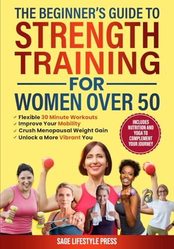 The Beginner's Guide To Strength Training for Women Over 50: Flexible 30 Minute Workouts, Improve Your Mobility, Crush Menopausal Weight Gain and ... ... Guide to Strength, Wellness & Vitality)