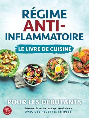 Régime anti-inflammatoire - Le livre de cuisine pour les débutants: Retrouvez la santé et soulagez vos douleurs avec des recettes simples