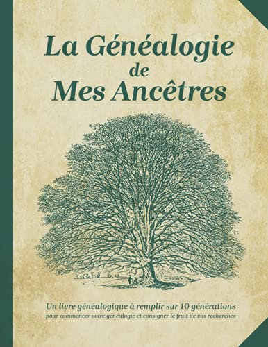 La Généalogie de Mes Ancêtres: Arbre Généalogique à Remplir sur 10 Générations Pour Commencer Votre Généalogie et Rassembler Le Fruit de Vos ... aux Généalogistes Débutants et Confirmés)