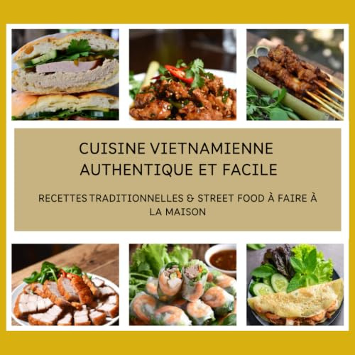 Cuisine Vietnamienne Authentique et Facile: Recettes Traditionnelles & Street Food à Faire à la Maison