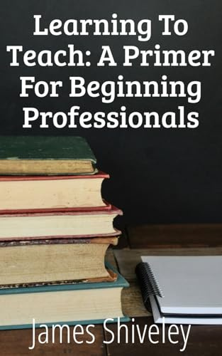 Learning To Teach: A Primer For Beginning Professionals