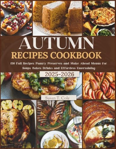 AUTUMN RECIPES COOKBOOK: 150 Fall Recipes, Pantry Preserves and Make Ahead Menus for Soups, Bakes, Drinks and Effortless Entertaining (Cole's Health And Seasonal Recipes Cookbook Series)