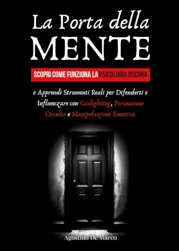 La porta della mente. Scopri come funziona la psicologia oscura e apprendi strumenti reali per difenderti e influenzare con gaslighting, persuasione occulta e manipolazione emotiva