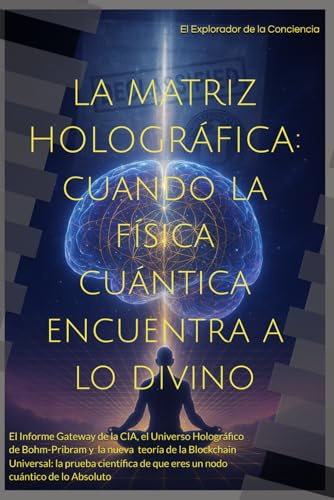 La Matriz Holográfica: Cuando la Física Cuántica Encuentra a lo Divino: La teoría revolucionaria que une Gateway CIA, el universo holográfico de ... eres un nodo cuántico de lo Absoluto